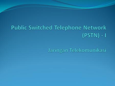 Public Switched Telephone Network (PSTN) - I Jaringan Telekomunikasi