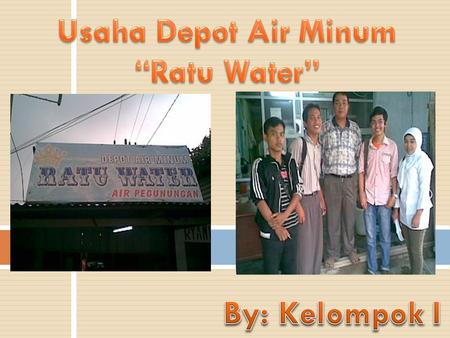 Usaha Depot Air Minum “Ratu Water” By: Kelompok I.