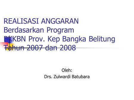 REALISASI ANGGARAN Berdasarkan Program BKKBN Prov. Kep Bangka Belitung Tahun 2007 dan 2008 Oleh: Drs. Zulwardi Batubara.