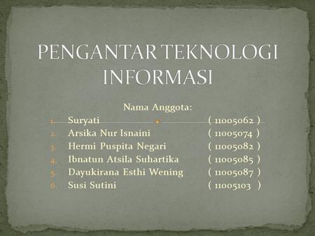 Nama Anggota: 1. Suryati( 11005062 ) 2. Arsika Nur Isnaini( 11005074 ) 3. Hermi Puspita Negari( 11005082 ) 4. Ibnatun Atsila Suhartika( 11005085 ) 5. Dayukirana.