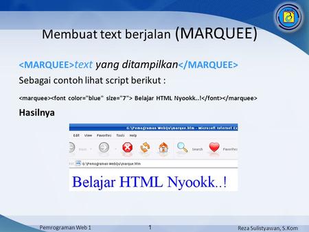 Reza Sulistyawan, S.Kom Pemrograman Web 1 1 text yang ditampilkan Sebagai contoh lihat script berikut : Belajar HTML Nyookk..! Hasilnya Membuat text berjalan.