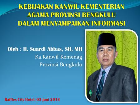 Oleh : H. Suardi Abbas, SH, MH Ka.Kanwil Kemenag Provinsi Bengkulu Raffles City Hotel, 03 juni 2013.