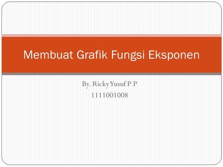 By. Ricky Yusuf P P 1111001008 Membuat Grafik Fungsi Eksponen.