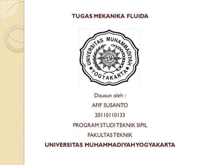 TUGAS MEKANIKA FLUIDA Disusun oleh : AFIF SUSANTO 20110110133 PROGRAM STUDI TEKNIK SIPIL FAKULTAS TEKNIK UNIVERSITAS MUHAMMADIYAH YOGYAKARTA.