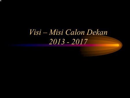 Visi – Misi Calon Dekan 2013 - 2017 acr Visi – Misi Calon Dekan 2013 - 2017.