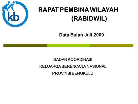RAPAT PEMBINA WILAYAH (RABIDWIL) BADAN KOORDINASI KELUARGA BERENCANA NASIONAL PROVINSI BENGKULU Data Bulan Juli 2009.