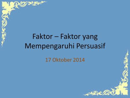 Faktor – Faktor yang Mempengaruhi Persuasif 17 Oktober 2014.