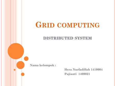 G RID COMPUTING DISTRIBUTED SYSTEM Nama kelompok : Hera Nurfadillah 1410004 Pujianti 1409021.