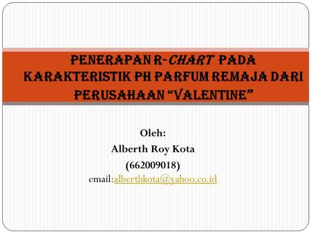 Oleh: Alberth Roy Kota (662009018) Penerapan R-Chart pada karakteristik pH parfum Remaja dari perusahaan.