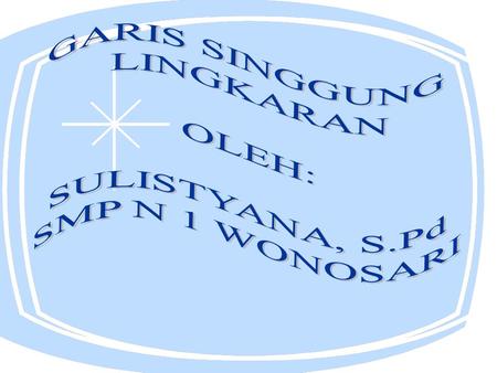 GARIS SINGGUNG LINGKARAN OLEH: SULISTYANA, S.Pd SMP N 1 WONOSARI.