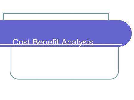 Cost Benefit Analysis.