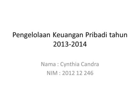 Pengelolaan Keuangan Pribadi tahun 2013-2014 Nama : Cynthia Candra NIM : 2012 12 246.
