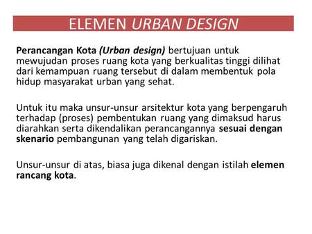 ELEMEN URBAN DESIGN Perancangan Kota (Urban design) bertujuan untuk mewujudan proses ruang kota yang berkualitas tinggi dilihat dari kemampuan ruang tersebut.