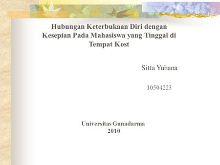 Hubungan Keterbukaan Diri dengan Kesepian Pada Mahasiswa yang Tinggal di Tempat Kost Sitta Yuhana 10504223 Universitas Gunadarma 2010.
