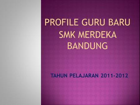 PROFILE GURU BARU SMK MERDEKA BANDUNG TAHUN PELAJARAN 2011-2012.