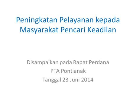 Peningkatan Pelayanan kepada Masyarakat Pencari Keadilan Disampaikan pada Rapat Perdana PTA Pontianak Tanggal 23 Juni 2014.