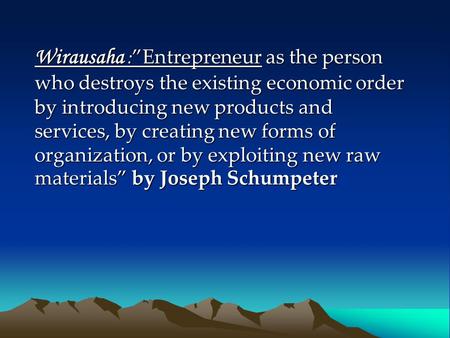 Wirausaha :”Entrepreneur as the person who destroys the existing economic order by introducing new products and services, by creating new forms of organization,
