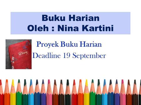Buku Harian Oleh : Nina Kartini Proyek Buku Harian Deadline 19 September.