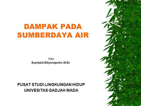 DAMPAK PADA SUMBERDAYA AIR Oleh Suprapto Dibyosaputro, M.Sc. PUSAT STUDI LINGKUNGAN HIDUP UNIVESITAS GADJAH MADA.
