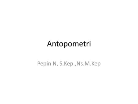 Antopometri Pepin N, S.Kep.,Ns.M.Kep.