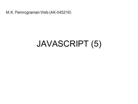 JAVASCRIPT (5) M.K. Pemrograman Web (AK-045216). 2 OBJEK Objek dari Navigator (Browser) –JavaScript membagi satu halaman Navigator dalam berbagai obyek.