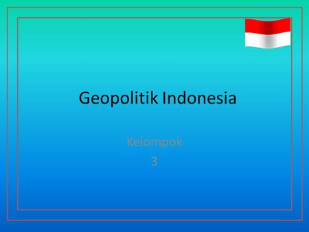 Geopolitik Indonesia Kelompok 3.