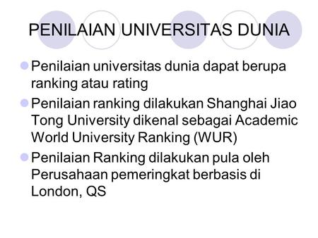 PENILAIAN UNIVERSITAS DUNIA Penilaian universitas dunia dapat berupa ranking atau rating Penilaian ranking dilakukan Shanghai Jiao Tong University dikenal.