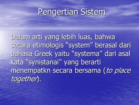 Pengertian Sistem Dalam arti yang lebih luas, bahwa secara etimologis “system” berasal dari bahasa Greek yaitu “systema” dari asal kata “synistanai” yang.