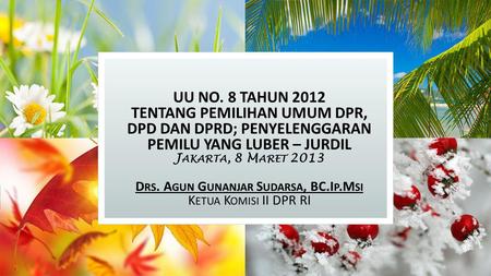 UU NO. 8 TAHUN 2012 TENTANG PEMILIHAN UMUM DPR, DPD DAN DPRD; PENYELENGGARAN PEMILU YANG LUBER – JURDIL Jakarta, 8 Maret 2013 Drs. Agun Gunanjar Sudarsa,