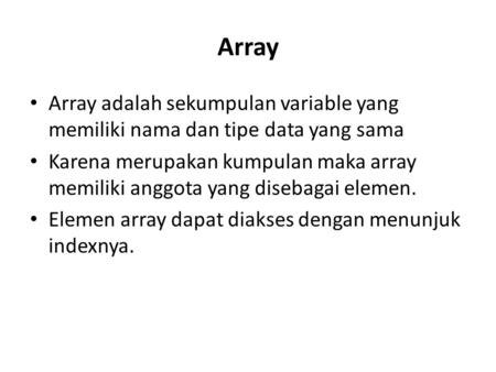 Array Array adalah sekumpulan variable yang memiliki nama dan tipe data yang sama Karena merupakan kumpulan maka array memiliki anggota yang disebagai.