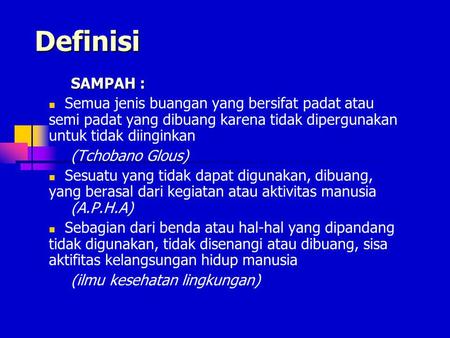 Definisi SAMPAH : Semua jenis buangan yang bersifat padat atau semi padat yang dibuang karena tidak dipergunakan untuk tidak diinginkan (Tchobano Glous)