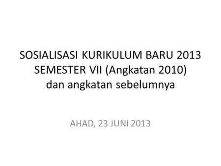 SOSIALISASI KURIKULUM BARU 2013 SEMESTER VII (Angkatan 2010) dan angkatan sebelumnya AHAD, 23 JUNI 2013.