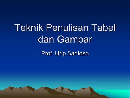 Teknik Penulisan Tabel dan Gambar Prof. Urip Santoso.