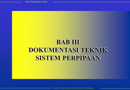 Bab 3 Dokumentasi Teknis Desain, Fabrikasi, dan inspeksi Sistem Perpipaan 1 BAB III DOKUMENTASI TEKNIK SISTEM PERPIPAAN BAB III DOKUMENTASI TEKNIK SISTEM.