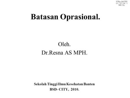 Batasan Oprasional. Oleh. Dr.Resna AS MPH. Sekolah Tinggi Ilmu Kesehatan Banten BSD- CITY, 2010. STIKes BANTEN. 021. 7587 1242 / 5. BSD City.