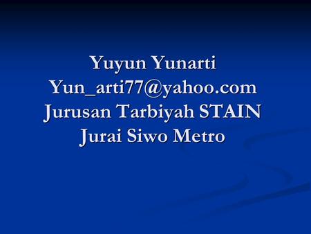 Yuyun Yunarti Yun_arti77@yahoo Yuyun Yunarti Yun_arti77@yahoo.com Jurusan Tarbiyah STAIN Jurai Siwo Metro.
