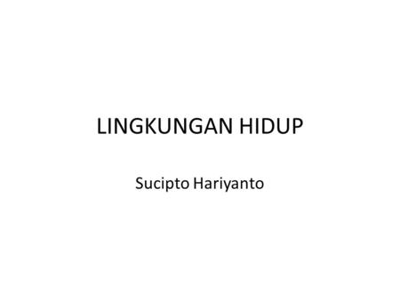 LINGKUNGAN HIDUP Sucipto Hariyanto.