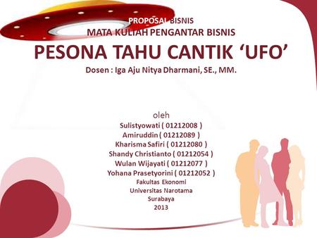 PROPOSAL BISNIS MATA KULIAH PENGANTAR BISNIS PESONA TAHU CANTIK ‘UFO’ Dosen : Iga Aju Nitya Dharmani, SE., MM. oleh Sulistyowati ( 01212008 ) Amiruddin.