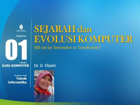 Modul ke: Fakultas Program Studi SEJARAH dan EVOLUSI KOMPUTER Will we be Terminator or Transformer? Dr. Ir. Eliyani 01 ILMU KOMPUTER Teknik Informatika.