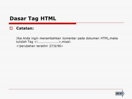 Dasar Tag HTML  Catatan: Jika Anda ingin menambahkan komentar pada dokumen HTML,maka tulislah Tag,misal: NEXT.