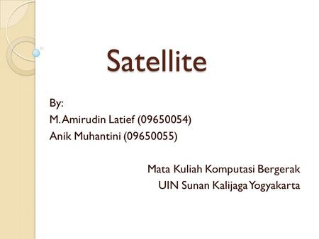 Satellite By: M. Amirudin Latief ( ) Anik Muhantini ( )