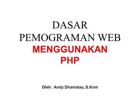DASAR PEMOGRAMAN WEB MENGGUNAKAN PHP Oleh: Andy Dhamalau, S.Kom.