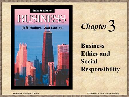 MultiMedia by Stephen M. Peters© 2001 South-Western College Publishing Chapter 3 Business Ethics and Social Responsibility Introduction to.