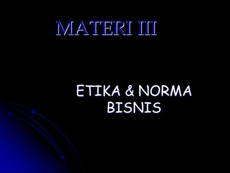 MATERI III ETIKA & NORMA BISNIS.