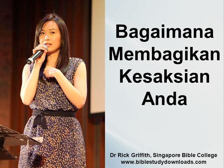 Bagaimana Membagikan Kesaksian Anda Dr Rick Griffith, Singapore Bible College www.biblestudydownloads.com.