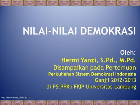 Doc. Hermi Yanzi_Unila 2012 NILAI-NILAI DEMOKRASI Oleh: Hermi Yanzi, S.Pd., M.Pd. Disampaikan pada Pertemuan Perkuliahan Sistem Demokrasi Indonesia Ganjil.