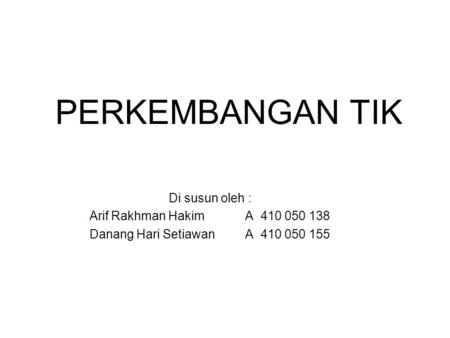 PERKEMBANGAN TIK Di susun oleh : Arif Rakhman Hakim A 410 050 138 Danang Hari Setiawan A 410 050 155.