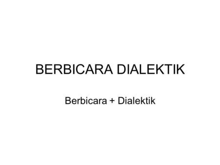 BERBICARA DIALEKTIK Berbicara + Dialektik.