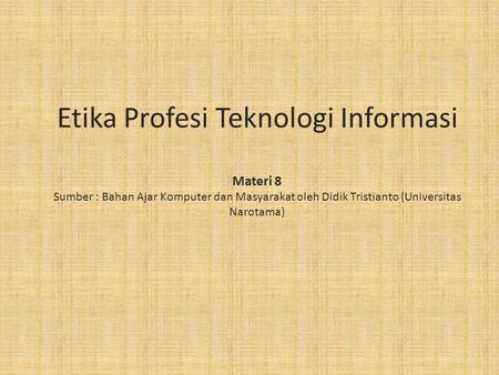 Etika Profesi Teknologi Informasi Materi 8 Sumber : Bahan Ajar Komputer dan Masyarakat oleh Didik Tristianto (Universitas Narotama)