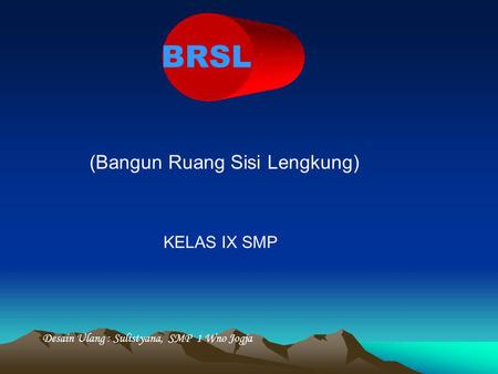 BRSL (Bangun Ruang Sisi Lengkung) KELAS IX SMP Desain Ulang : Sulistyana, SMP 1 Wno Jogja.